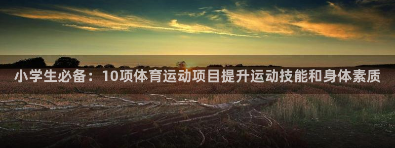 MK体育官网下载注册:小学生必备:10项体育运动项目提升运动