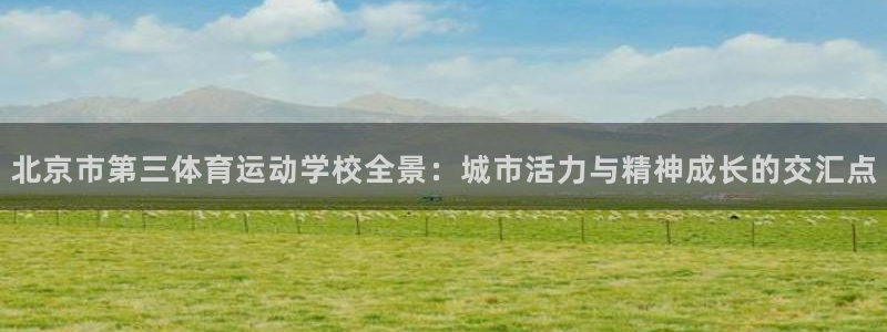 MK体育官网下载招商电话号码是多少啊:北京市第三体育运动学校